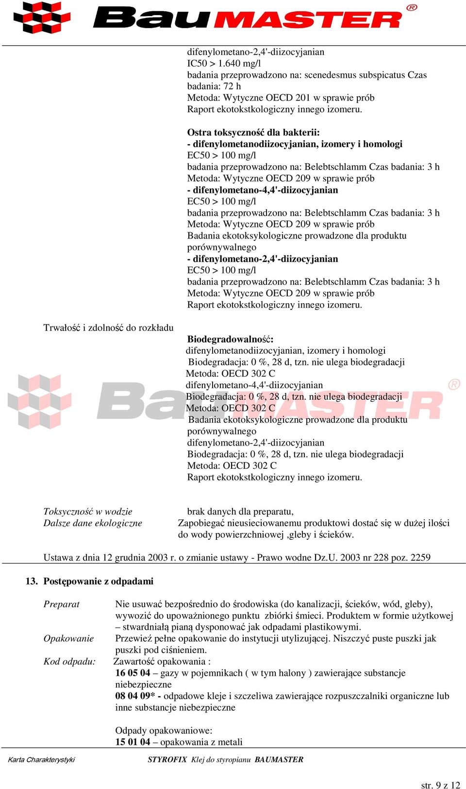 Ostra toksyczność dla bakterii: - difenylometanodiizocyjanian, izomery i homologi EC50 > 100 mg/l badania przeprowadzono na: Belebtschlamm Czas badania: 3 h Metoda: Wytyczne OECD 209 w sprawie prób -