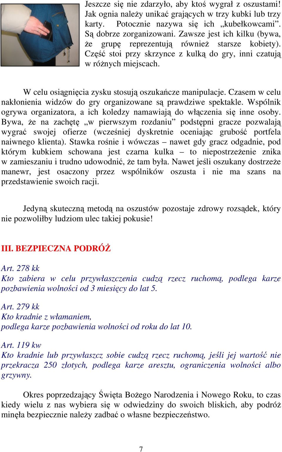 W celu osiągnięcia zysku stosują oszukańcze manipulacje. Czasem w celu nakłonienia widzów do gry organizowane są prawdziwe spektakle.