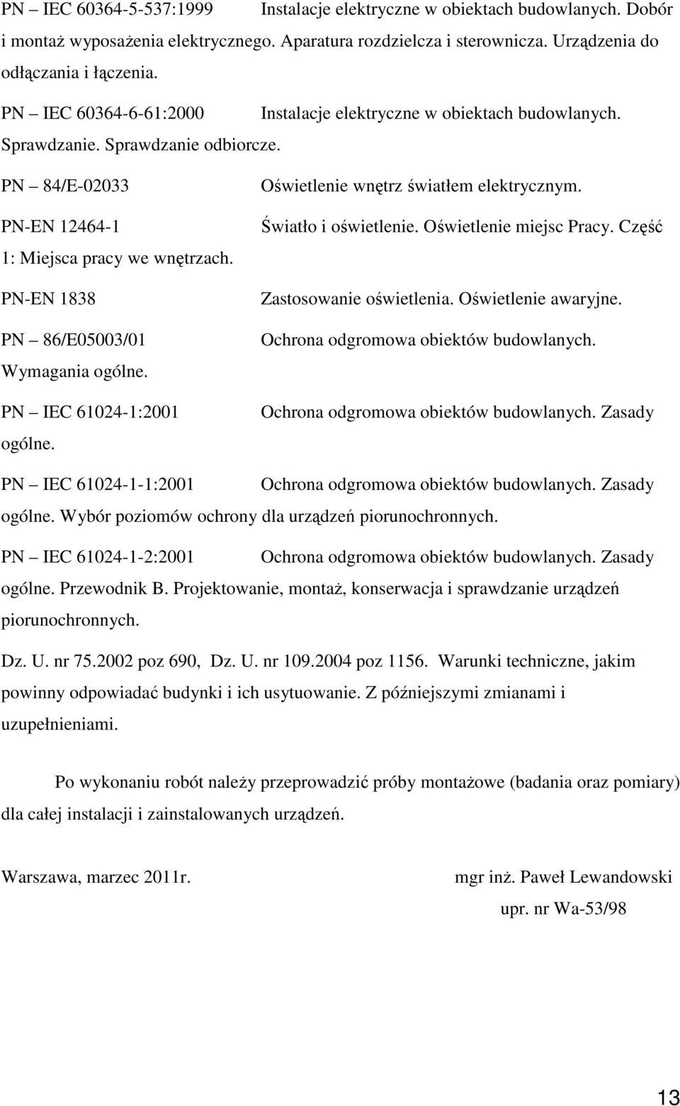 PN-EN 1838 PN 86/E05003/01 Wymagania ogólne. PN IEC 61024-1:2001 ogólne. Owietlenie wntrz wiatłem elektrycznym. wiatło i owietlenie. Owietlenie miejsc Pracy. Cz Zastosowanie owietlenia.