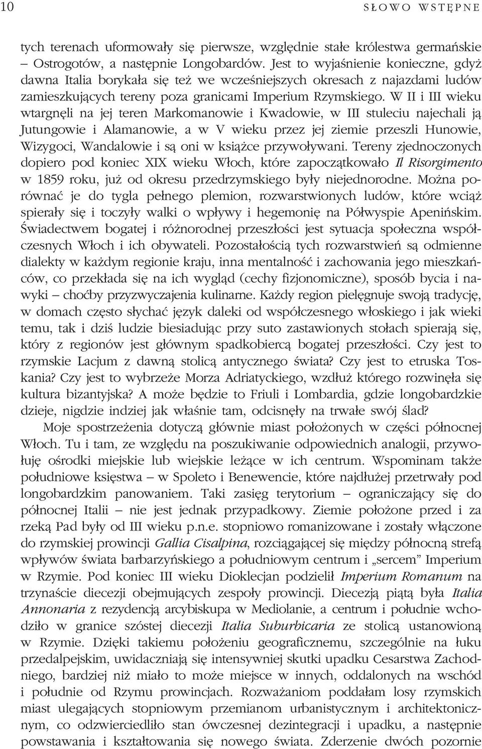 W II i III wieku wtargnêli na jej teren Markomanowie i Kwadowie, w III stuleciu najechali j¹ Jutungowie i Alamanowie, a w V wieku przez jej ziemie przeszli Hunowie, Wizygoci, Wandalowie i s¹ oni w