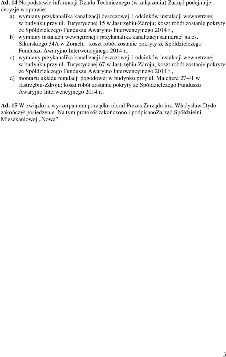 , b) wymiany instalacji wewnętrznej i przykanalika kanalizacji sanitarnej na os. Sikorskiego 34A w Żorach; koszt robót zostanie pokryty ze Spółdzielczego Funduszu Awaryjno Interwencyjnego 2014 r.