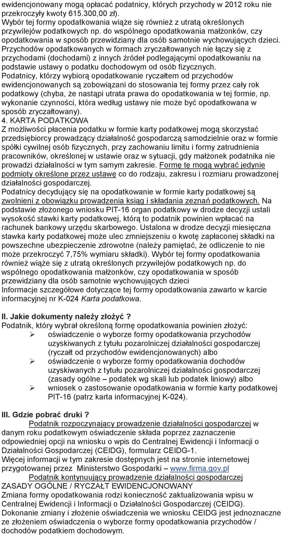 Przychodów opodatkowanych w formach zryczałtowanych nie łczy si z przychodami (dochodami) z innych ródeł podlegajcymi opodatkowaniu na podstawie ustawy o podatku dochodowym od osób fizycznych.