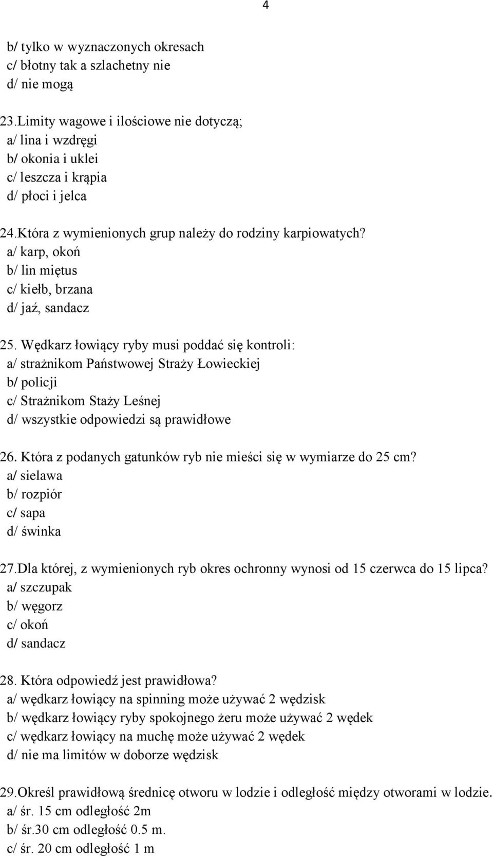 Wędkarz łowiący ryby musi poddać się kontroli: a/ strażnikom Państwowej Straży Łowieckiej b/ policji c/ Strażnikom Staży Leśnej d/ wszystkie odpowiedzi są prawidłowe 26.