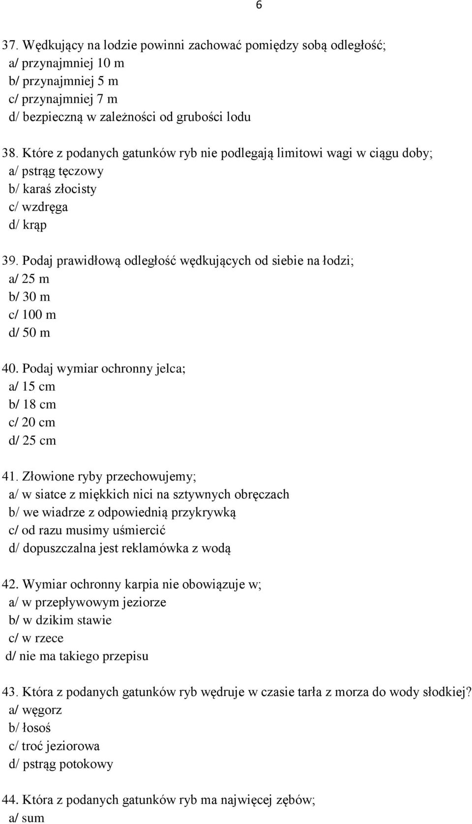 Podaj prawidłową odległość wędkujących od siebie na łodzi; a/ 25 m b/ 30 m c/ 100 m d/ 50 m 40. Podaj wymiar ochronny jelca; a/ 15 cm b/ 18 cm c/ 20 cm d/ 25 cm 41.