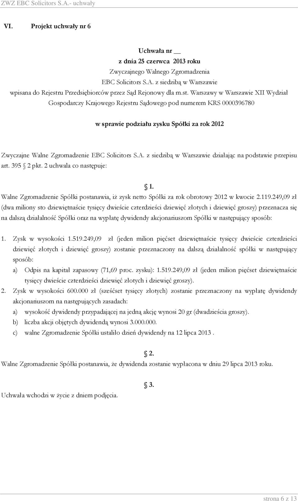 249,09 zł (dwa miliony sto dziewiętnaście tysięcy dwieście czterdzieści dziewięć złotych i dziewięć groszy) przeznacza się na dalszą działalność Spółki oraz na wypłatę dywidendy akcjonariuszom Spółki