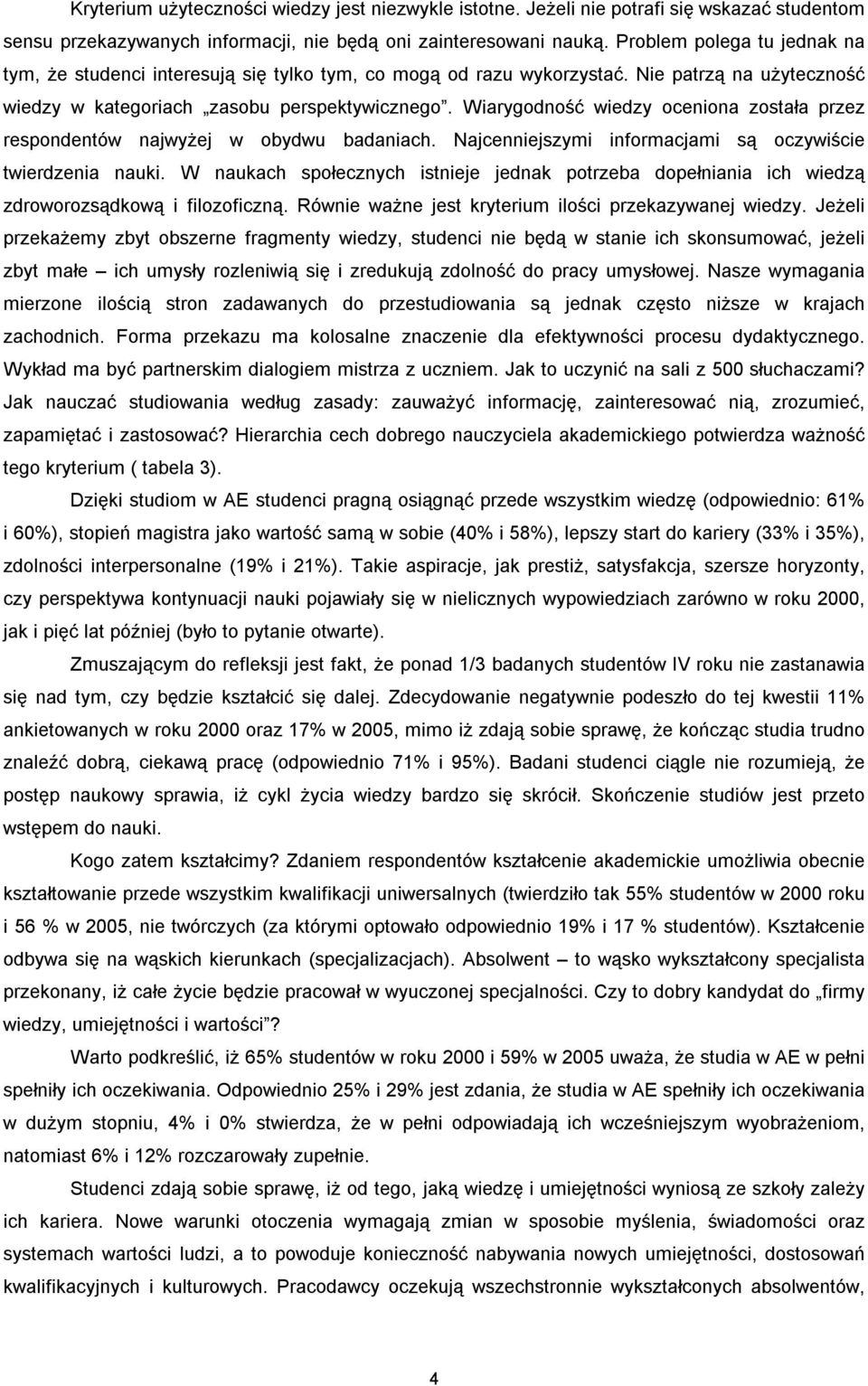 Wiarygodność wiedzy oceniona została przez respondentów najwyżej w obydwu badaniach. Najcenniejszymi informacjami są oczywiście twierdzenia nauki.