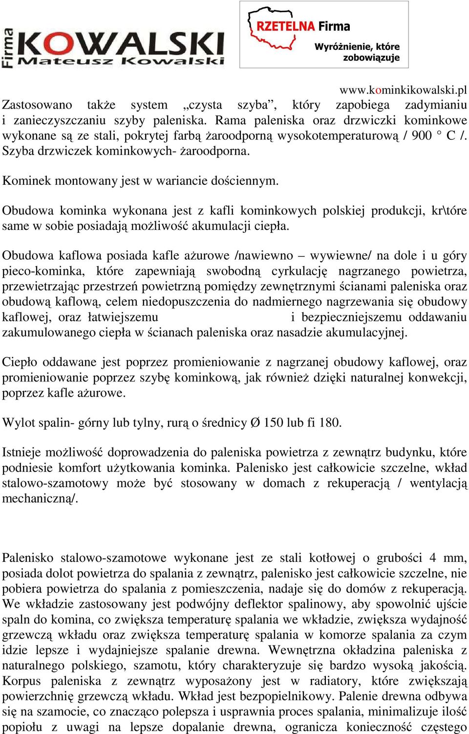 Kominek montowany jest w wariancie dościennym. Obudowa kominka wykonana jest z kafli kominkowych polskiej produkcji, kr\tóre same w sobie posiadają możliwość akumulacji ciepła.