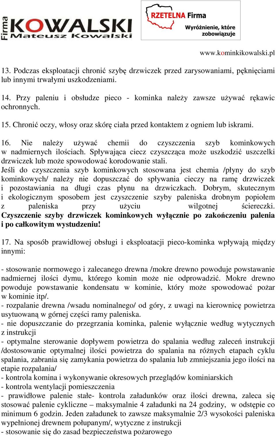 Nie należy używać chemii do czyszczenia szyb kominkowych w nadmiernych ilościach. Spływająca ciecz czyszcząca może uszkodzić uszczelki drzwiczek lub może spowodować korodowanie stali.