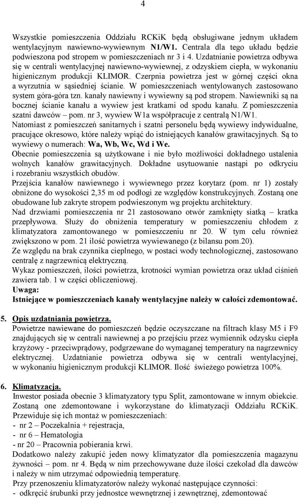 Czerpnia powietrza jest w górnej części okna a wyrzutnia w sąsiedniej ścianie. W pomieszczeniach wentylowanych zastosowano system góra-góra tzn. kanały nawiewny i wywiewny są pod stropem.