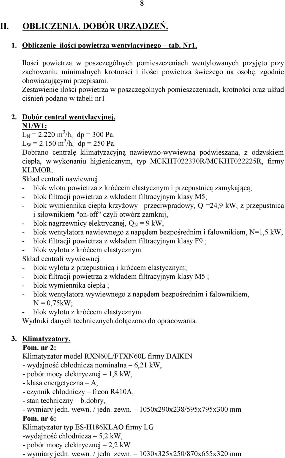 Zestawienie ilości powietrza w poszczególnych pomieszczeniach, krotności oraz układ ciśnień podano w tabeli nr1. 2. Dobór central wentylacyjnej. N1/W1: L N = 2.220 m 3 /h, dp = 300 Pa. L W = 2.