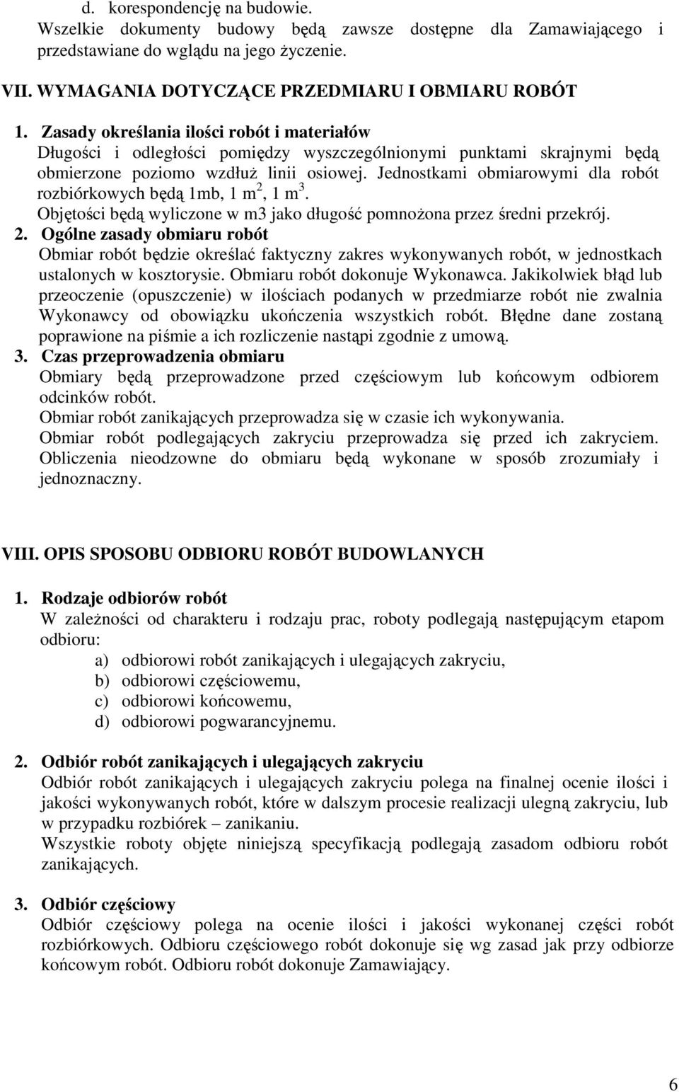 Jednostkami obmiarowymi dla robót rozbiórkowych będą 1mb, 1 m 2, 1 m 3. Objętości będą wyliczone w m3 jako długość pomnoŝona przez średni przekrój. 2. Ogólne zasady obmiaru robót Obmiar robót będzie określać faktyczny zakres wykonywanych robót, w jednostkach ustalonych w kosztorysie.