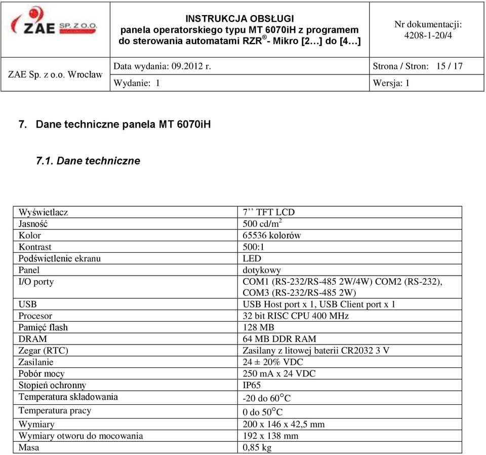 / 17 7. Dane techniczne panela MT 6070iH 7.1. Dane techniczne Wyświetlacz 7 TFT LCD Jasność 500 cd/m 2 Kolor 65536 kolorów Kontrast 500:1 Podświetlenie ekranu LED Panel