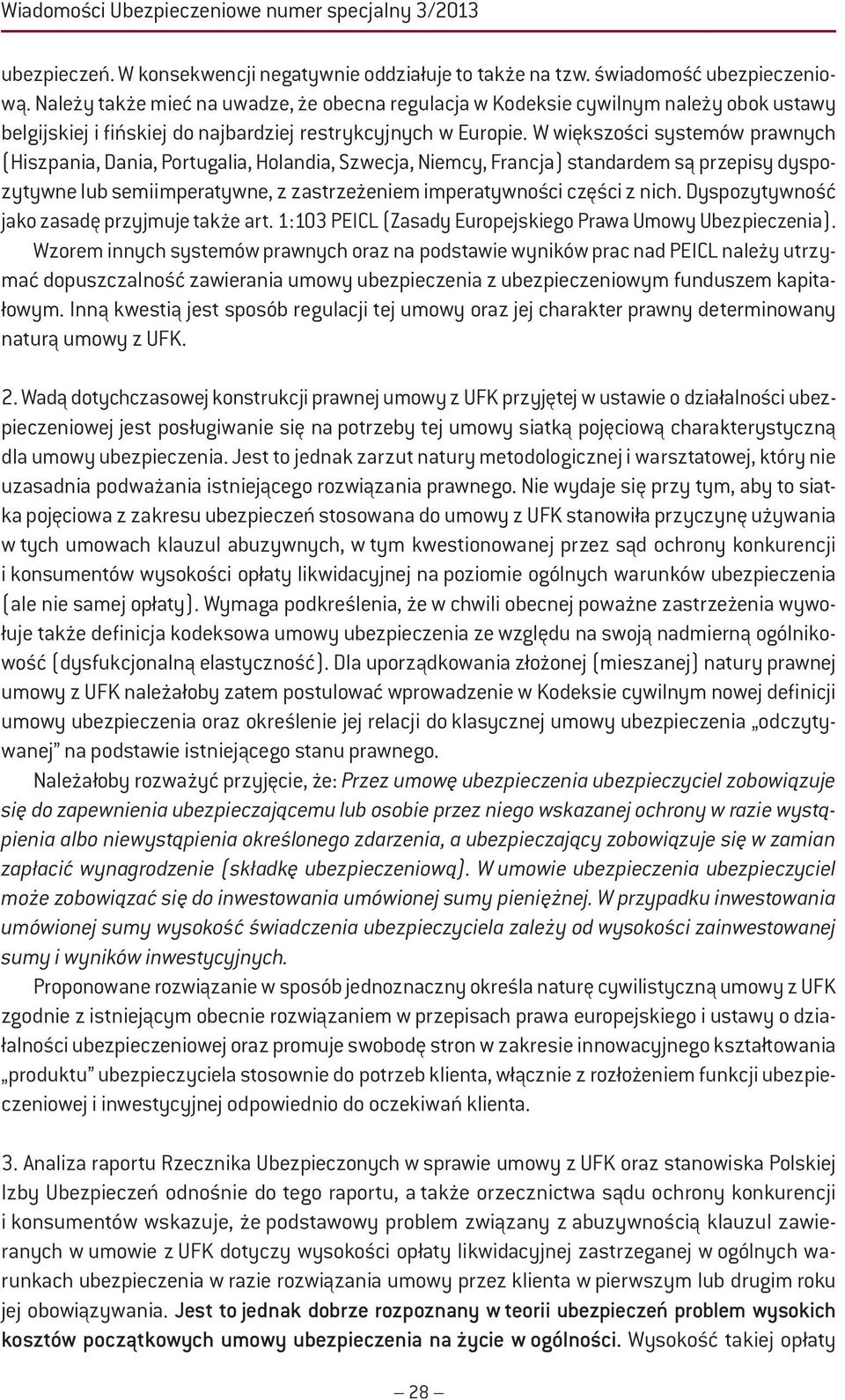 W większości systemów prawnych (Hiszpania, Dania, Portugalia, Holandia, Szwecja, Niemcy, Francja) standardem są przepisy dyspozytywne lub semiimperatywne, z zastrzeżeniem imperatywności części z nich.