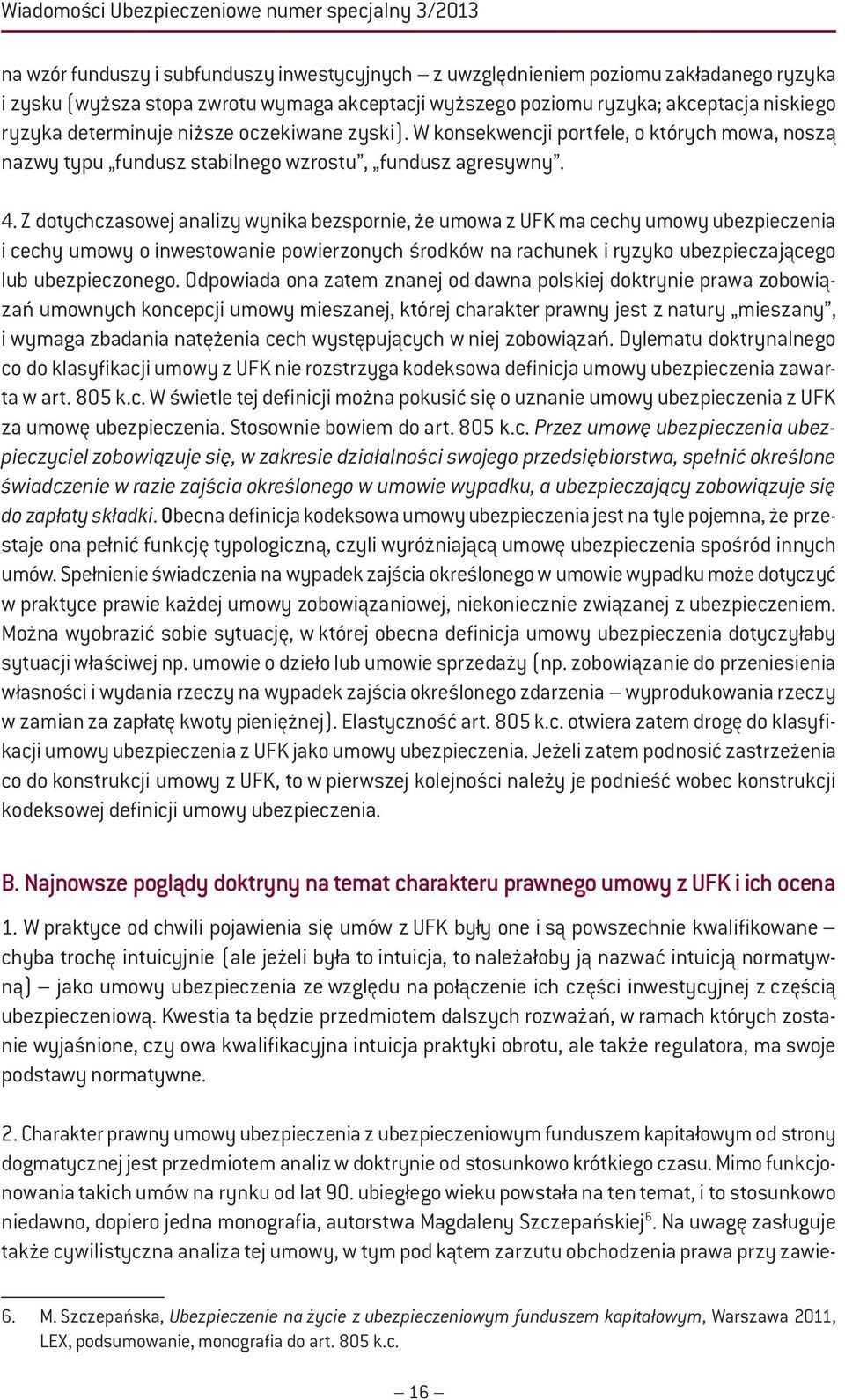 Z dotychczasowej analizy wynika bezspornie, że umowa z UFK ma cechy umowy ubezpieczenia i cechy umowy o inwestowanie powierzonych środków na rachunek i ryzyko ubezpieczającego lub ubezpieczonego.