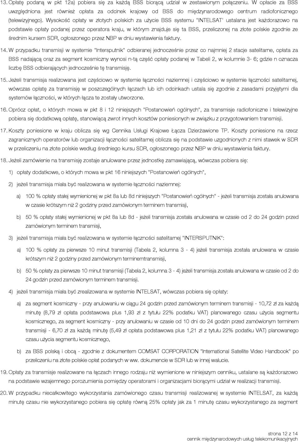 Wysokość opłaty w złotych polskich za użycie BSS systemu "INTELSAT' ustalana jest każdorazowo na podstawie opłaty podanej przez operatora kraju, w którym znajduje się ta BSS, przeliczonej na złote