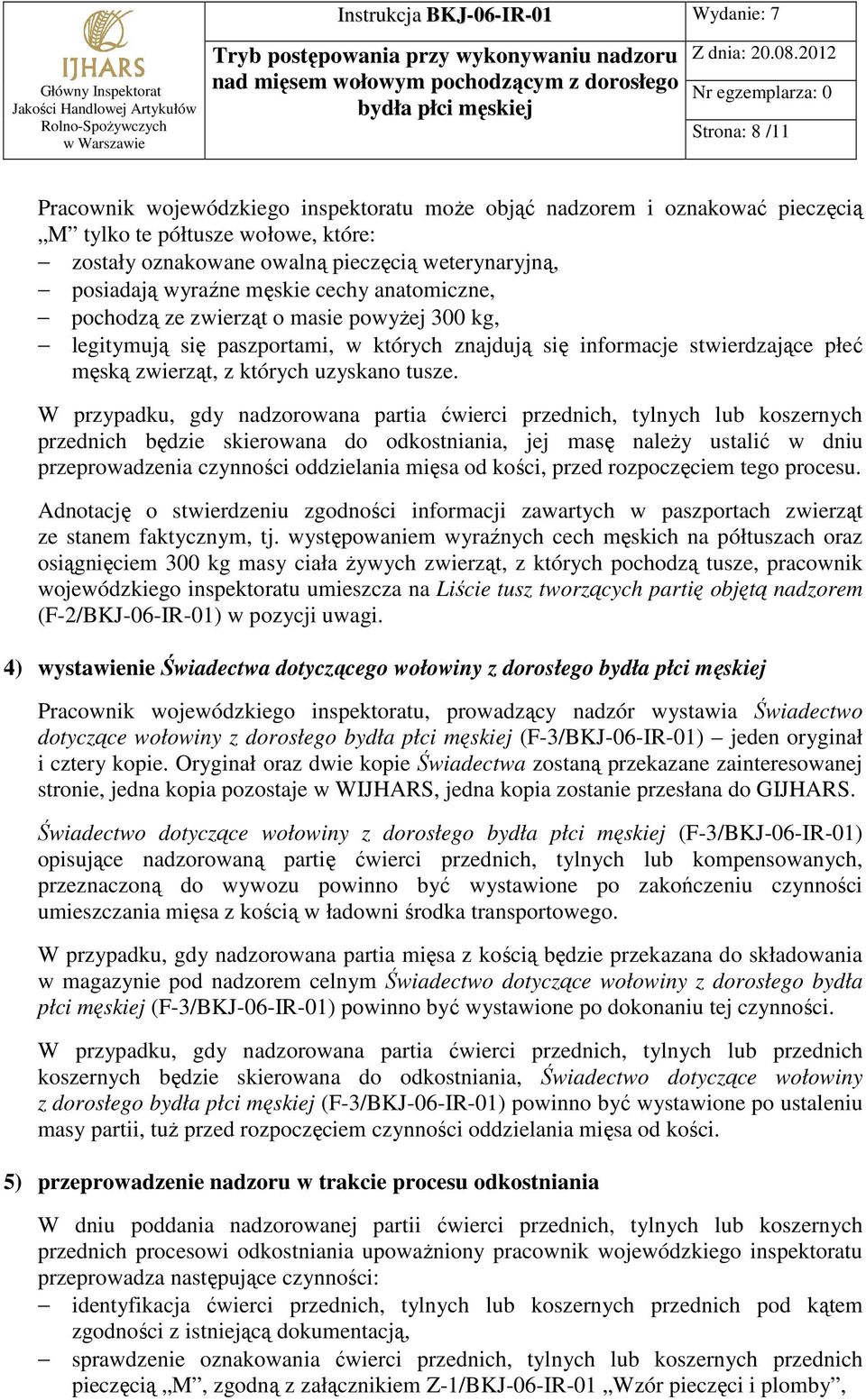 W przypadku, gdy nadzorowana partia ćwierci przednich, tylnych lub koszernych przednich będzie skierowana do odkostniania, jej masę naleŝy ustalić w dniu przeprowadzenia czynności oddzielania mięsa