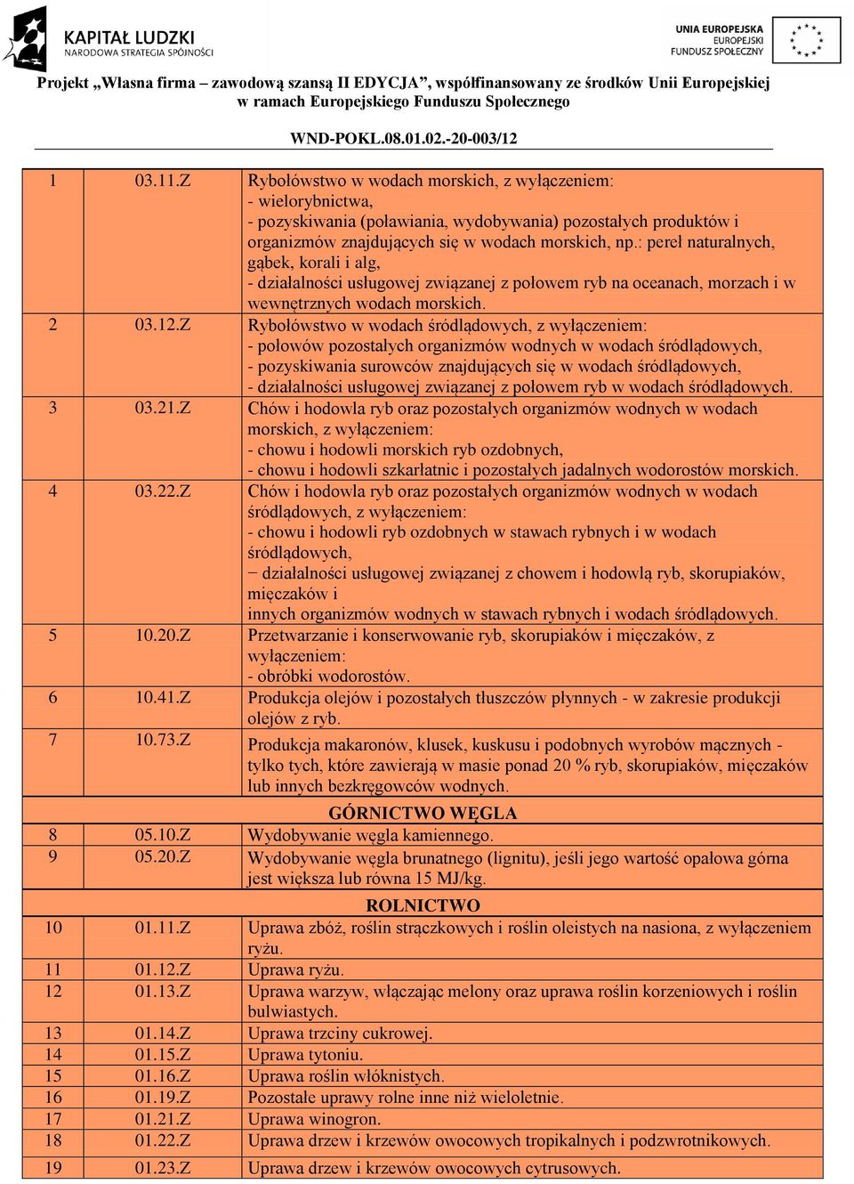 Z Rybołówstwo w wodach śródlądowych, z wyłączeniem: - połowów pozostałych organizmów wodnych w wodach śródlądowych, - pozyskiwania surowców znajdujących się w wodach śródlądowych, - działalności