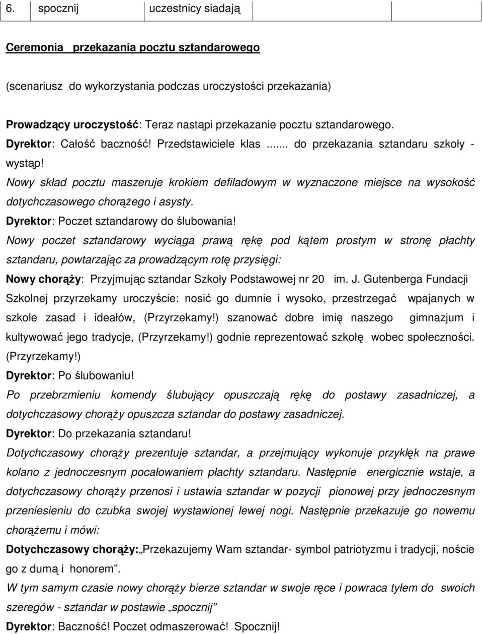 Nowy skład pocztu maszeruje krokiem defiladowym w wyznaczone miejsce na wysokość dotychczasowego chorążego i asysty. Dyrektor: Poczet sztandarowy do ślubowania!