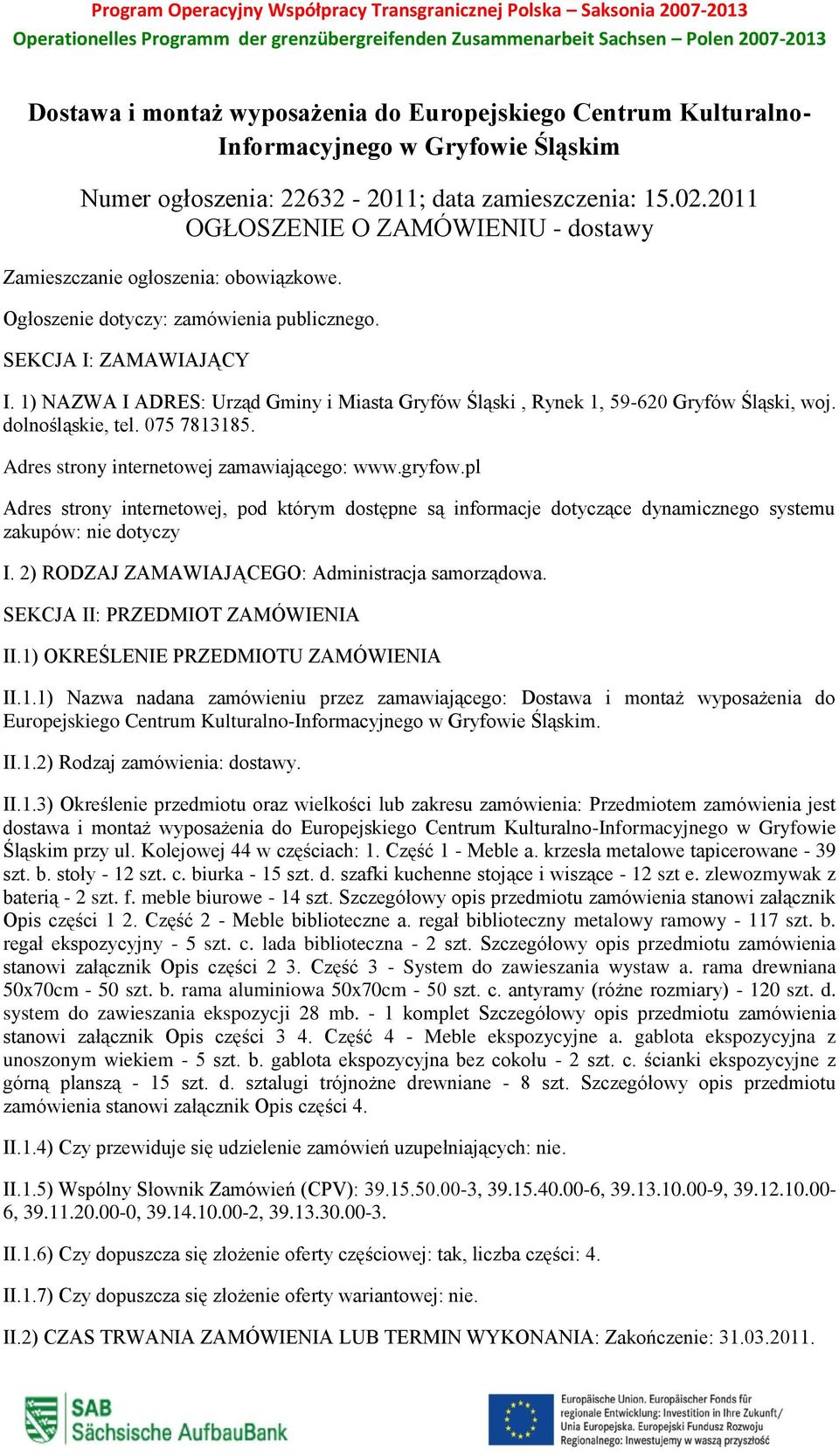 2011 OGŁOSZENIE O ZAMÓWIENIU - dostawy Zamieszczanie ogłoszenia: obowiązkowe. Ogłoszenie dotyczy: zamówienia publicznego. SEKCJA I: ZAMAWIAJĄCY I.