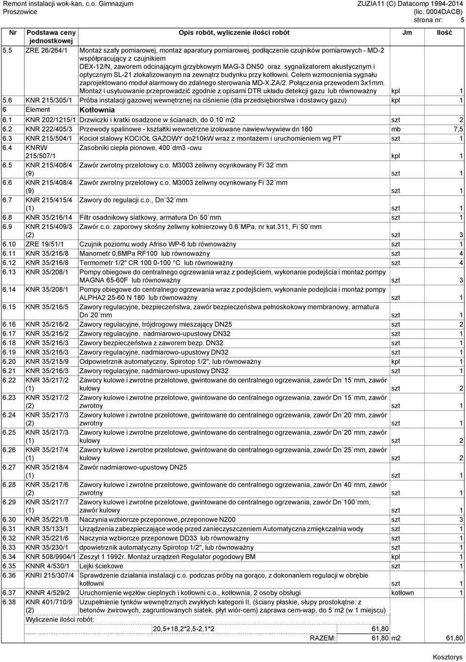 sygnalizatorem akustycznym i optycznym SL-21 zlokalizowanym na zewnątrz budynku przy kotłowni. Celem wzmocnienia sygnału zaprojektowano moduł alarmowy do zdalnego sterowania MD-X.ZA/2.