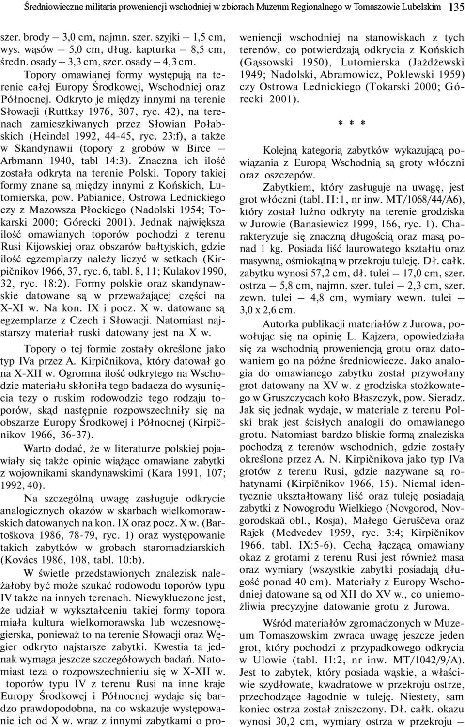 42), na terenach zamieszkiwanych przez Słowian Połabskich (Heindel 1992, 44-45, ryc. 23:f), a także w Skandynawii (topory z grobów w Birce Arbmann 1940, tabl 14:3).