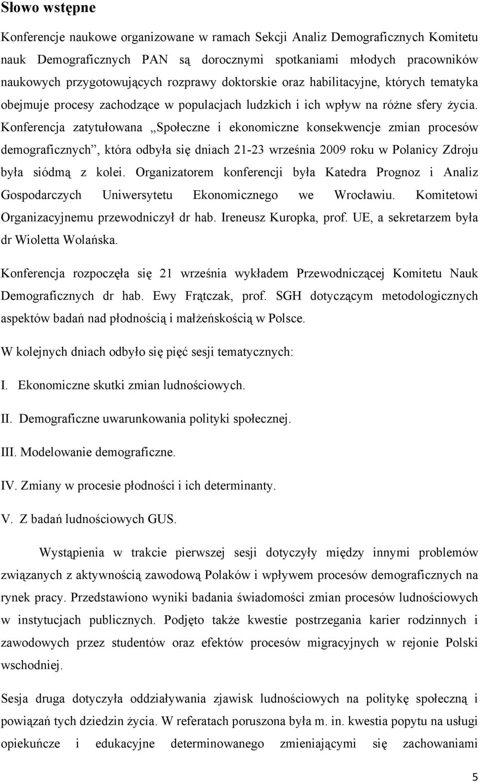 Konferencja zatytułowana Społeczne i ekonomiczne konsekwencje zmian procesów demograficznych, która odbyła się dniach 21-23 września 2009 roku w Polanicy Zdroju była siódmą z kolei.