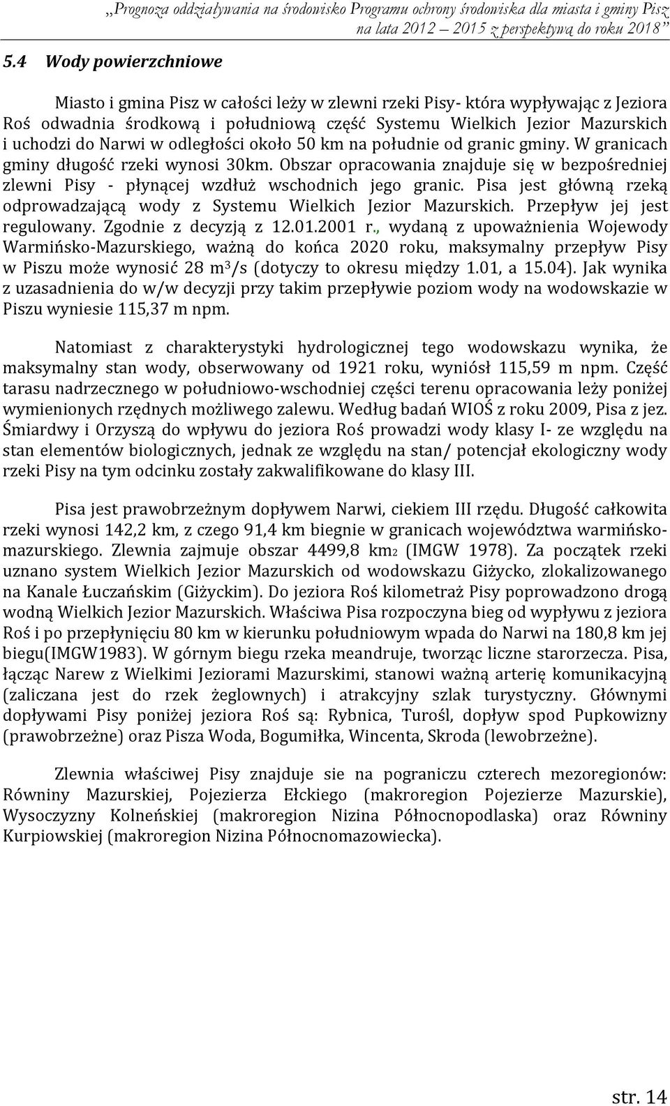 Obszar opracowania znajduje się w bezpośredniej zlewni Pisy - płynącej wzdłuż wschodnich jego granic. Pisa jest główną rzeką odprowadzającą wody z Systemu Wielkich Jezior Mazurskich.