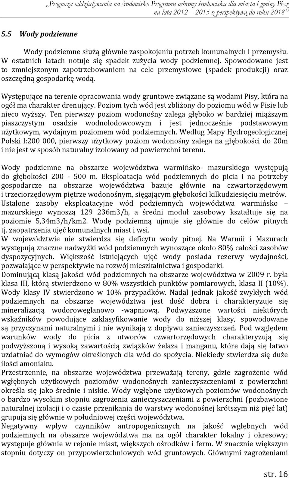 Występujące na terenie opracowania wody gruntowe związane są wodami Pisy, która na ogół ma charakter drenujący. Poziom tych wód jest zbliżony do poziomu wód w Pisie lub nieco wyższy.