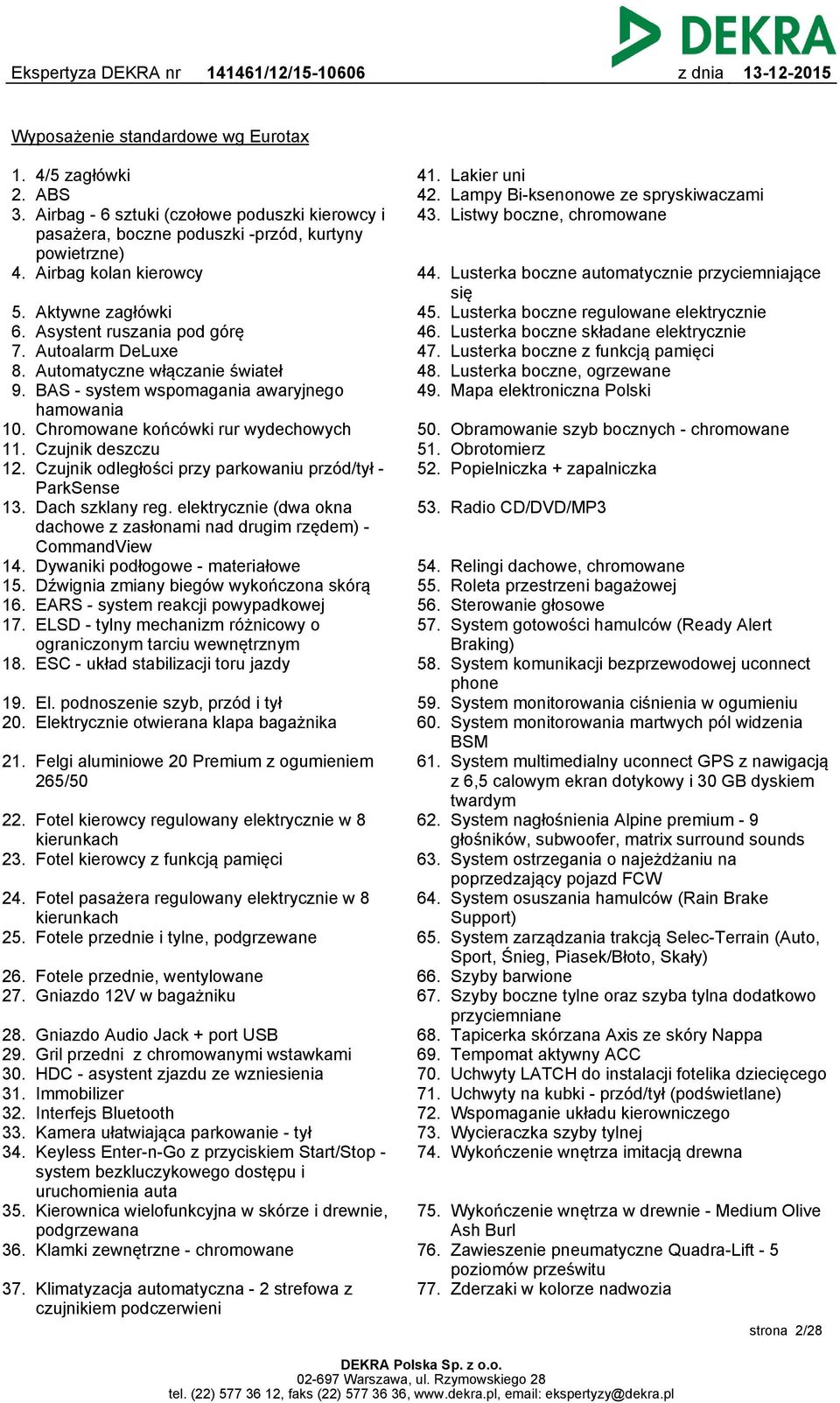 Aktywne zagłówki Asystent ruszania pod górę Autoalarm DeLuxe Automatyczne włączanie świateł BAS - system wspomagania awaryjnego hamowania Chromowane końcówki rur wydechowych Czujnik deszczu Czujnik