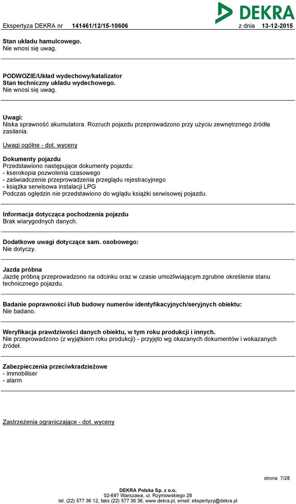 wyceny Dokumenty pojazdu Przedstawiono następujące dokumenty pojazdu: - kserokopia pozwolenia czasowego - zaświadczenie przeprowadzenia przeglądu rejestracyjnego - książka serwisowa instalacji LPG