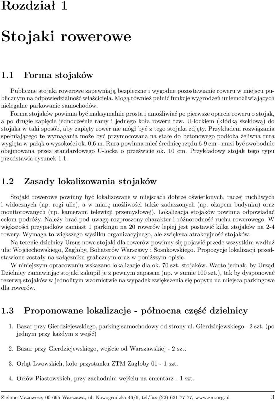 Forma stojaków powinna być maksymalnie prosta i umożliwiać po pierwsze oparcie roweru o stojak, a po drugie zapięcie jednocześnie ramy i jednego koła roweru tzw.