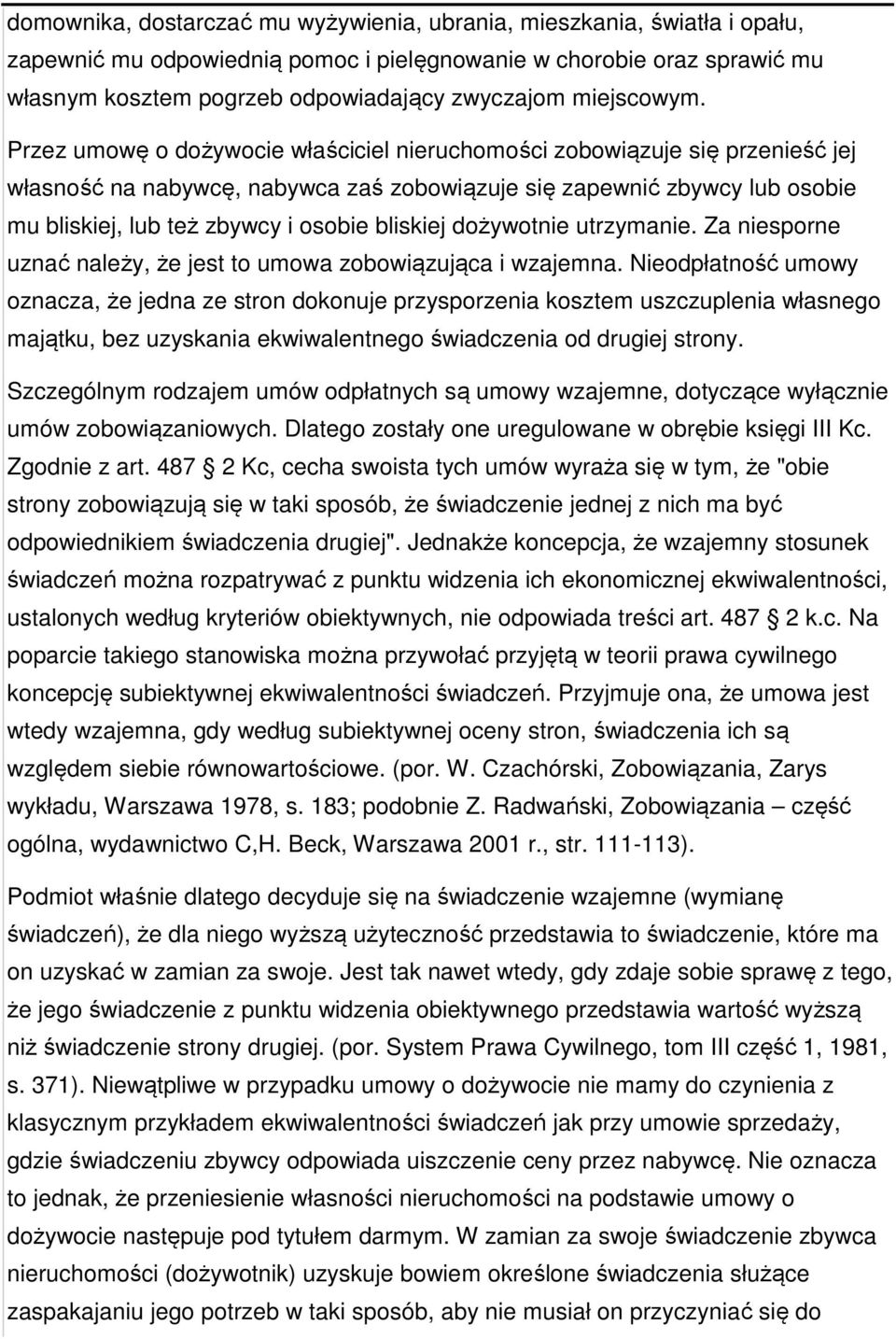 Przez umowę o dożywocie właściciel nieruchomości zobowiązuje się przenieść jej własność na nabywcę, nabywca zaś zobowiązuje się zapewnić zbywcy lub osobie mu bliskiej, lub też zbywcy i osobie