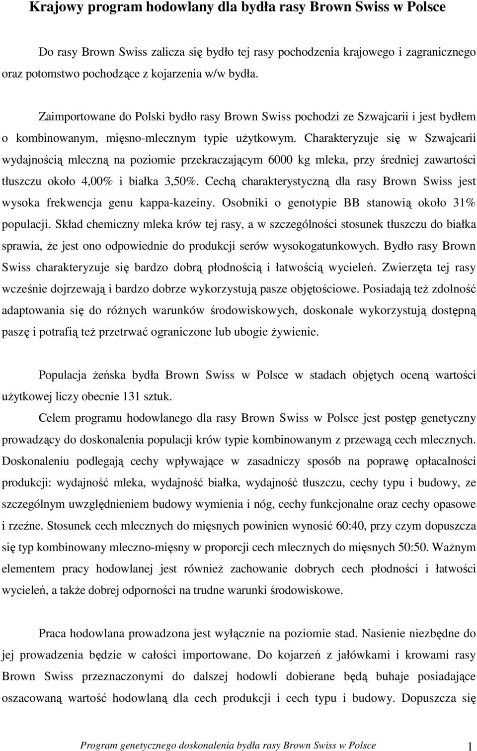 Charakteryzuje się w Szwajcarii wydajnością mleczną na poziomie przekraczającym 6000 kg mleka, przy średniej zawartości tłuszczu około 4,00% i białka 3,50%.