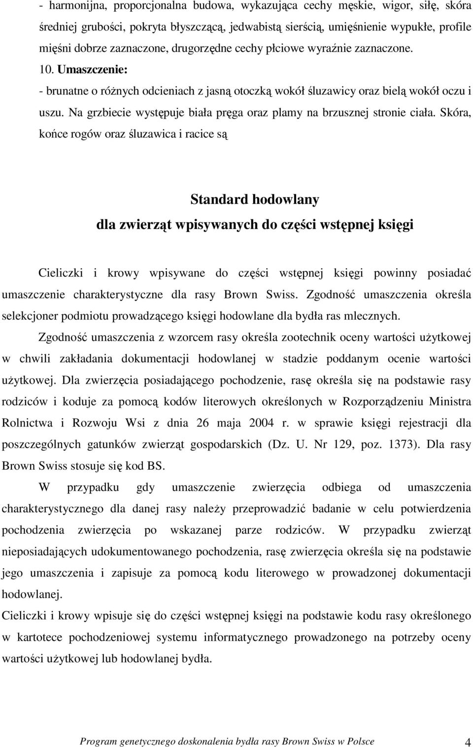 Na grzbiecie występuje biała pręga oraz plamy na brzusznej stronie ciała.