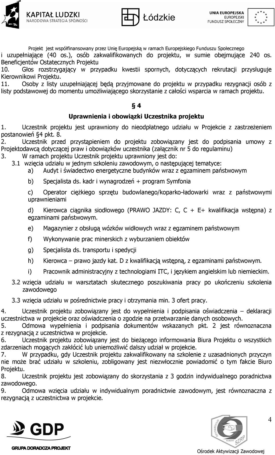 Osoby z listy uzupełniającej będą przyjmowane do projektu w przypadku rezygnacji osób z listy podstawowej do momentu umożliwiającego skorzystanie z całości wsparcia w ramach projektu.