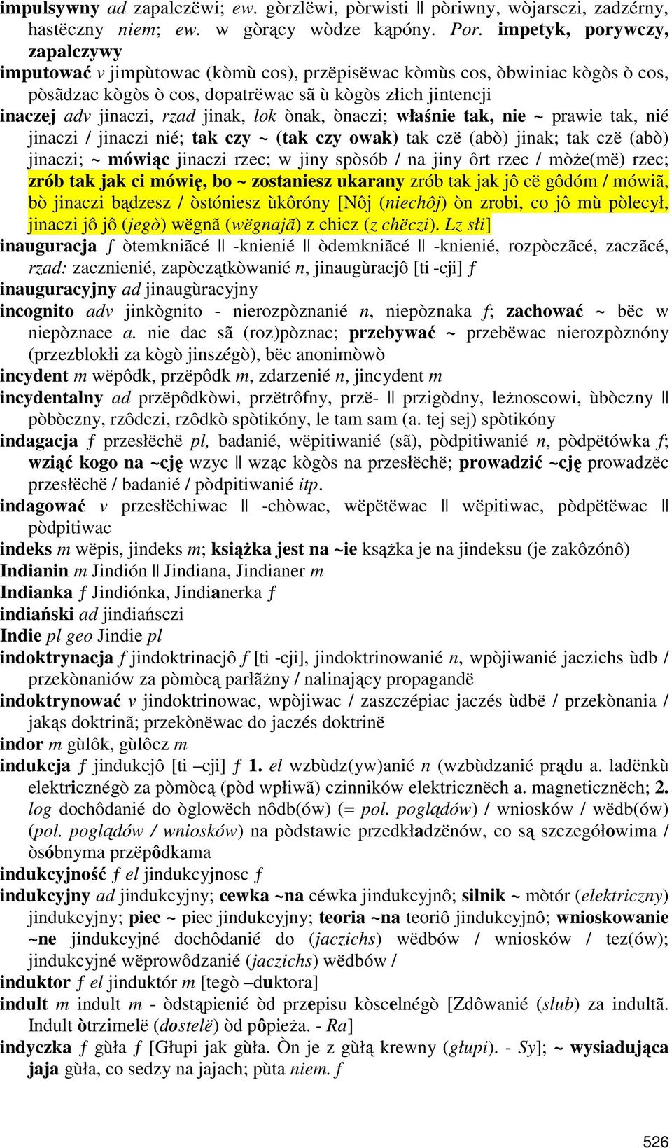 jinak, lok ònak, ònaczi; właśnie tak, nie ~ prawie tak, nié jinaczi / jinaczi nié; tak czy ~ (tak czy owak) tak czë (abò) jinak; tak czë (abò) jinaczi; ~ mówiąc jinaczi rzec; w jiny spòsób / na jiny