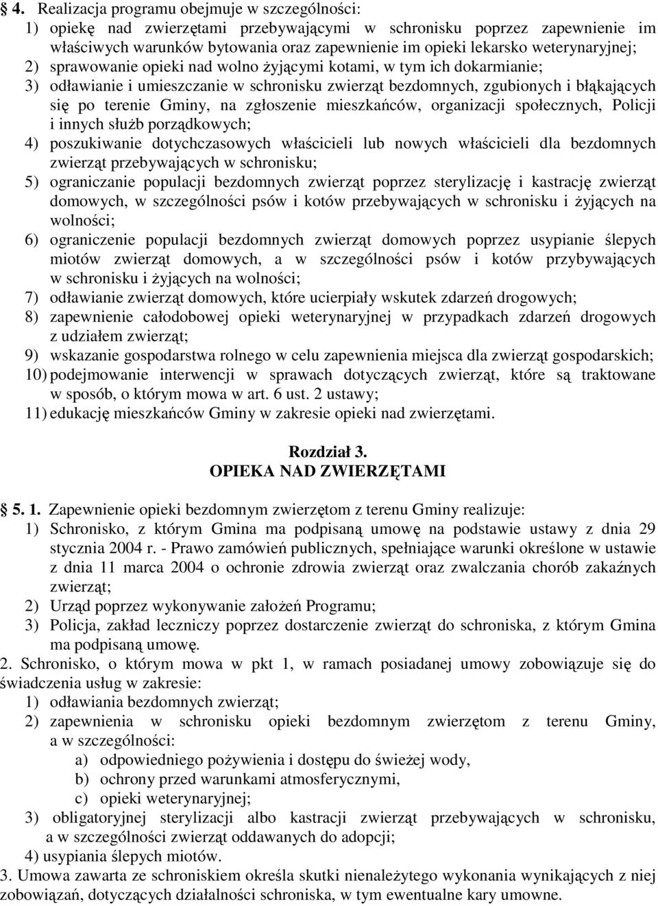 na zgłoszenie mieszkańców, organizacji społecznych, Policji i innych służb porządkowych; 4) poszukiwanie dotychczasowych właścicieli lub nowych właścicieli dla bezdomnych zwierząt przebywających w