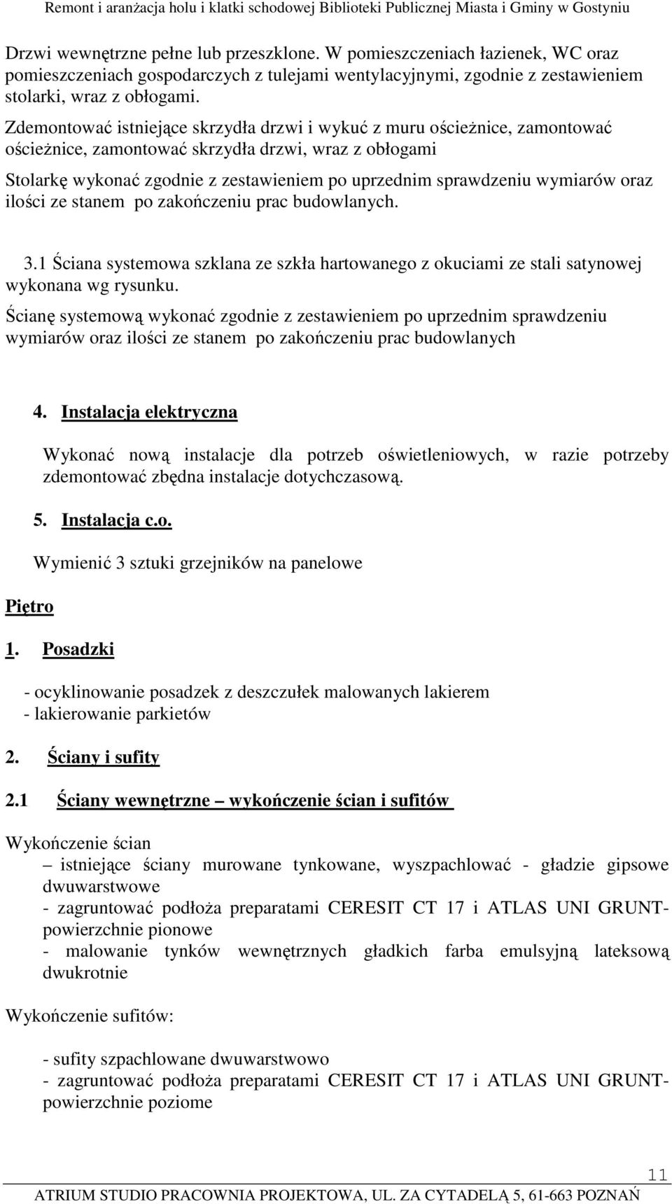 wymiarów oraz ilości ze stanem po zakończeniu prac budowlanych. 3.1 Ściana systemowa szklana ze szkła hartowanego z okuciami ze stali satynowej wykonana wg rysunku.