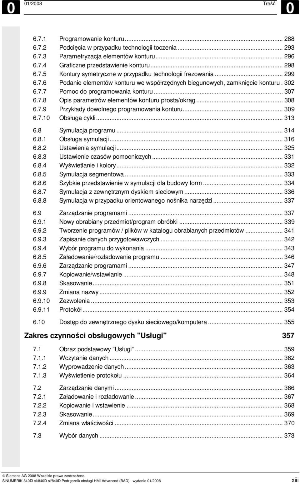 .. 307 6.7.8 Opis parametrów elementów konturu prosta/okrąg... 308 6.7.9 Przykłady dowolnego programowania konturu... 309 6.7.10 Obsługa cykli... 313 6.8 Symulacja programu... 314 6.8.1 Obsługa symulacji.