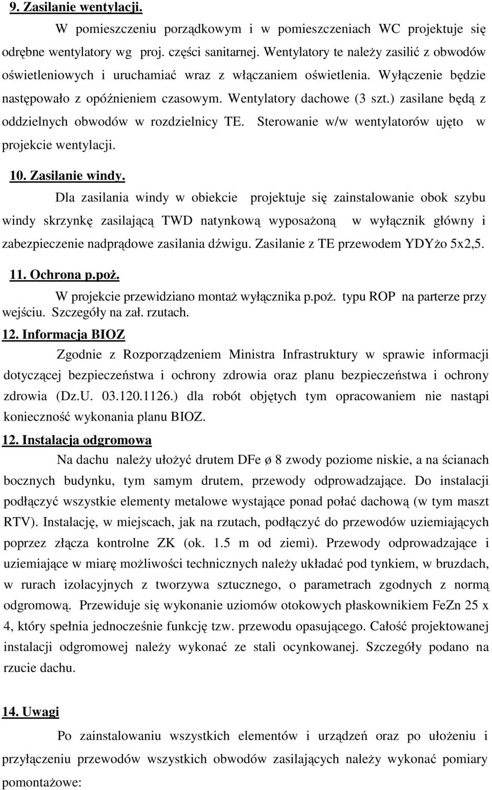 ) zasilane będą z oddzielnych obwodów w rozdzielnicy TE. Sterowanie w/w wentylatorów ujęto w projekcie wentylacji. 10. Zasilanie windy.