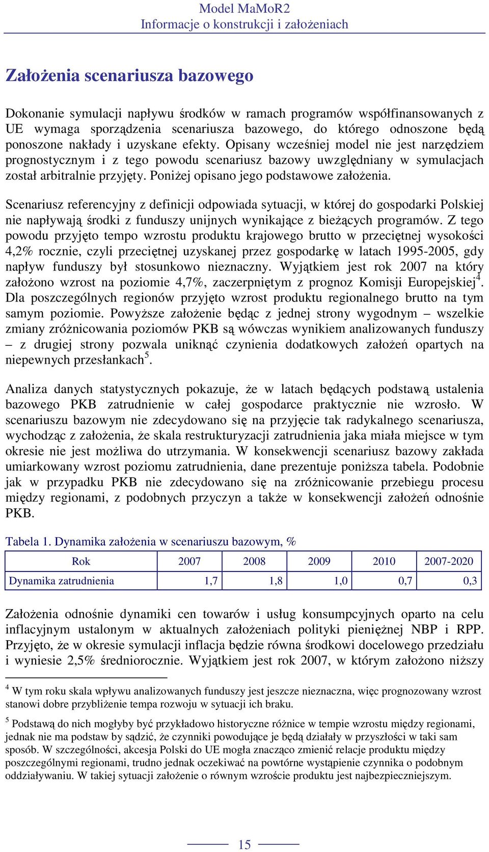 Opisany wcześniej model nie jes narzędziem prognosycznym i z ego powodu scenariusz bazowy uwzględniany w symulacjach zosał arbiralnie przyjęy. PoniŜej opisano jego podsawowe załoŝenia.