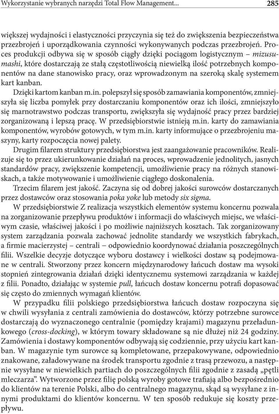 Proces produkcji odbywa się w sposób ciągły dzięki pociągom logistycznym mizusumashi, które dostarczają ze stałą częstotliwością niewielką ilość potrzebnych komponentów na dane stanowisko pracy, oraz