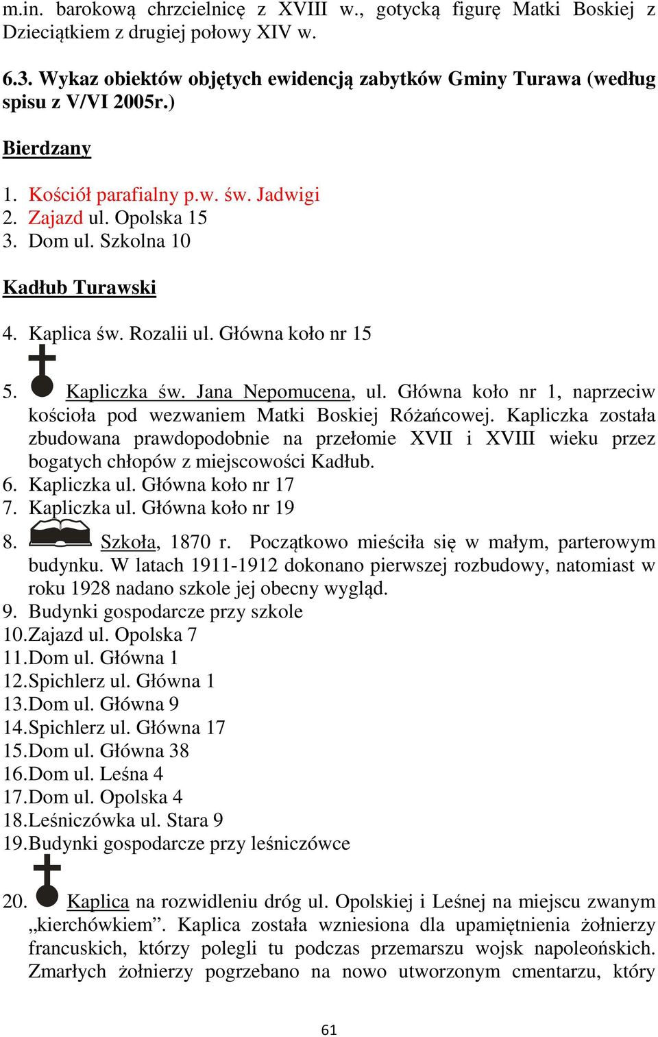 Główna koło nr 1, naprzeciw kościoła pod wezwaniem Matki Boskiej Różańcowej. Kapliczka została zbudowana prawdopodobnie na przełomie XVII i XVIII wieku przez bogatych chłopów z miejscowości Kadłub. 6.