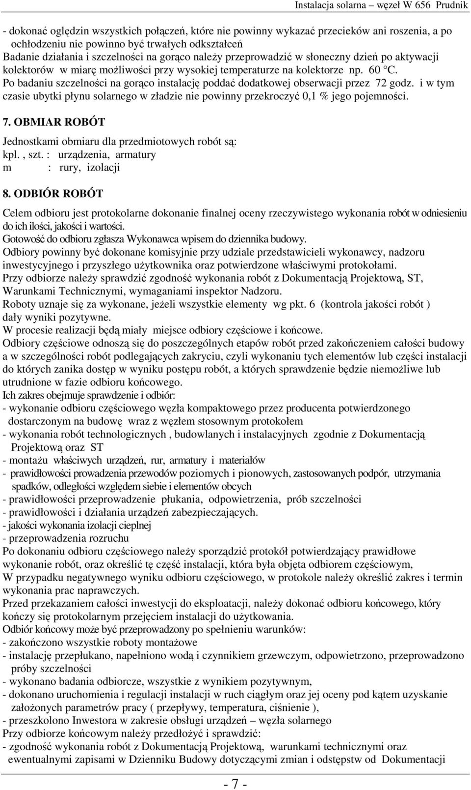 Po badaniu szczelności na gorąco instalację poddać dodatkowej obserwacji przez 72 godz. i w tym czasie ubytki płynu solarnego w zładzie nie powinny przekroczyć 0,1 % jego pojemności. 7. OBMIAR ROBÓT Jednostkami obmiaru dla przedmiotowych robót są: kpl.