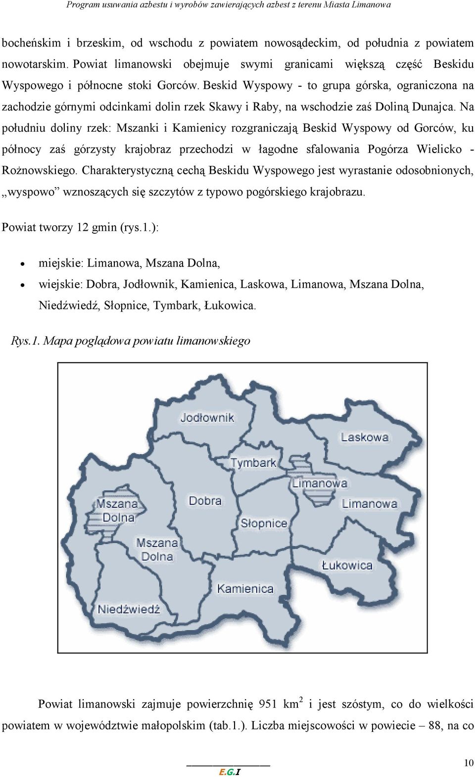 Na południu doliny rzek: Mszanki i Kamienicy rozgraniczają Beskid Wyspowy od Gorców, ku północy zaś górzysty krajobraz przechodzi w łagodne sfalowania Pogórza Wielicko - RoŜnowskiego.