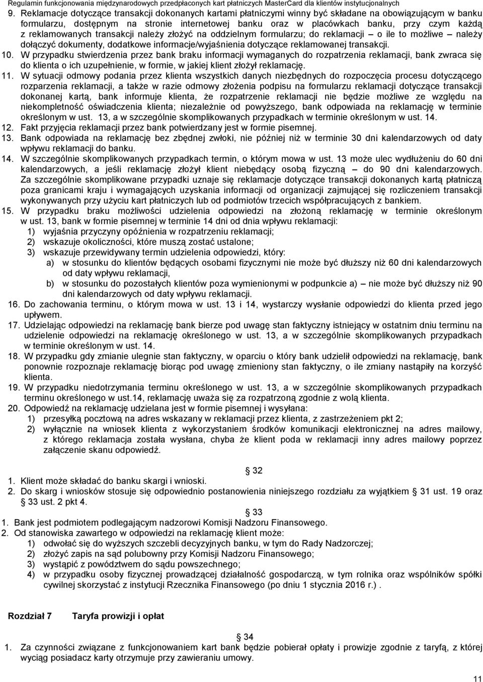 10. W przypadku stwierdzenia przez bank braku informacji wymaganych do rozpatrzenia reklamacji, bank zwraca się do klienta o ich uzupełnienie, w formie, w jakiej klient złożył reklamację. 11.