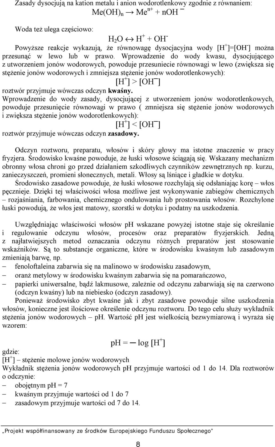 Wprowadzenie do wody kwasu, dysocjującego z utworzeniem jonów wodorowych, powoduje przesuniecie równowagi w lewo (zwiększa się stężenie jonów wodorowych i zmniejsza stężenie jonów wodorotlenkowych):