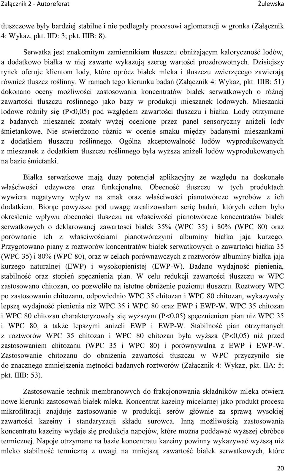 Dzisiejszy rynek oferuje klientom lody, które oprócz białek mleka i tłuszczu zwierzęcego zawierają również tłuszcz roślinny. W ramach tego kierunku badań (Załącznik 4: Wykaz, pkt.