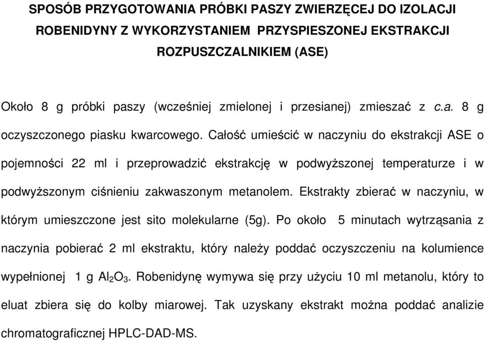 Całość umieścić w naczyniu do ekstrakcji ASE o pojemności 22 ml i przeprowadzić ekstrakcję w podwyŝszonej temperaturze i w podwyŝszonym ciśnieniu zakwaszonym metanolem.