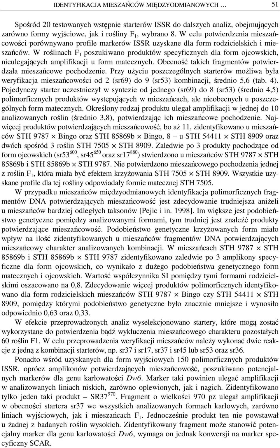 W roślinach F 1 poszukiwano produktów specyficznych dla form ojcowskich, nieulegających amplifikacji u form matecznych. Obecność takich fragmentów potwierdzała mieszańcowe pochodzenie.